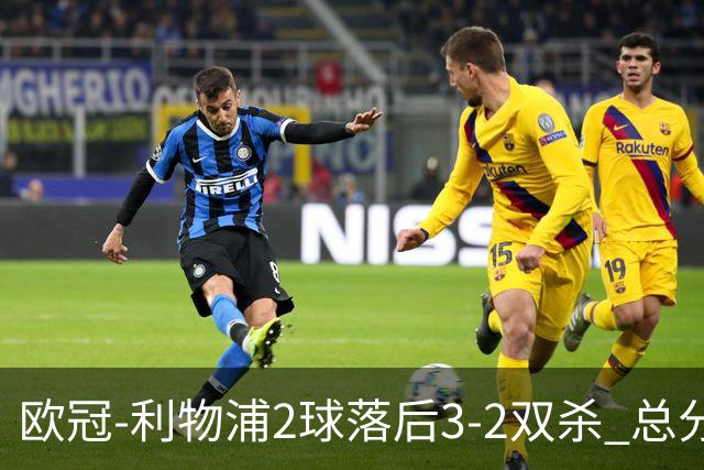 欧冠-利物浦2球落后3-2双杀 总分5-2第10次进决赛